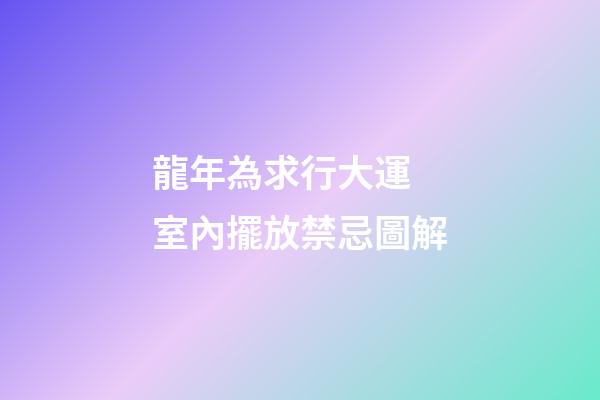 龍年為求行大運 室內擺放禁忌圖解